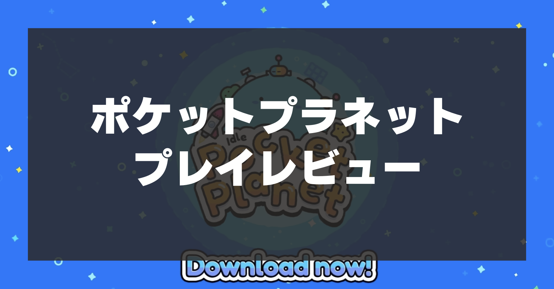 【放置ポケットプラネット】プレイレビュー！かわいい惑星を開拓する放置系育成シミュレーションゲーム