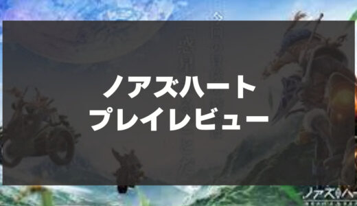 「ノアズハート」を辛口レビュー！2022年の目玉MMO RPGとしての実力は？